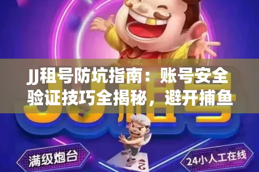 JJ租号防坑指南：账号安全验证技巧全揭秘，避开捕鱼陷阱！