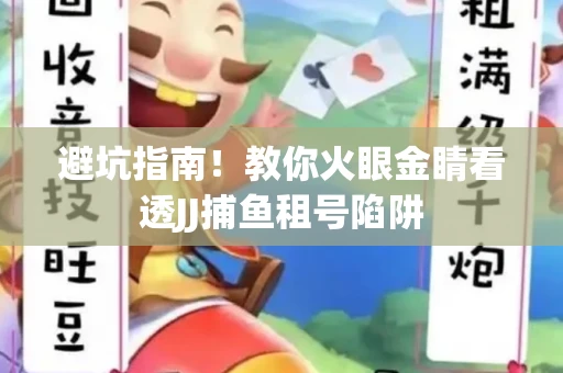 避坑指南！教你火眼金睛看透JJ捕鱼租号陷阱