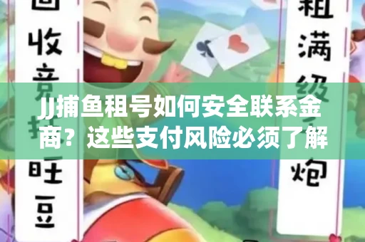JJ捕鱼租号如何安全联系金商？这些支付风险必须了解