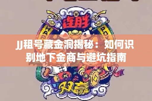 JJ租号藏金洞揭秘：如何识别地下金商与避坑指南