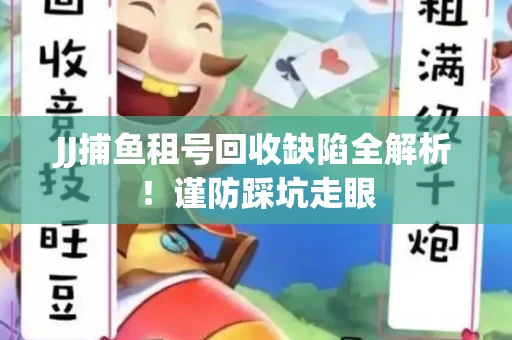 JJ捕鱼租号回收缺陷全解析！谨防踩坑走眼