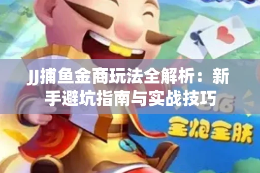 JJ捕鱼金商玩法全解析：新手避坑指南与实战技巧