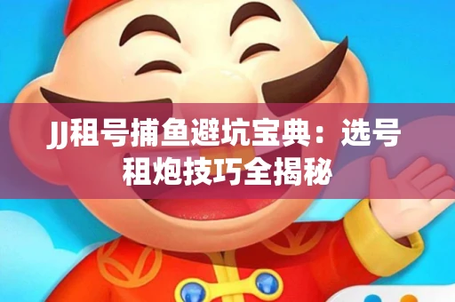 JJ租号捕鱼避坑宝典：选号租炮技巧全揭秘