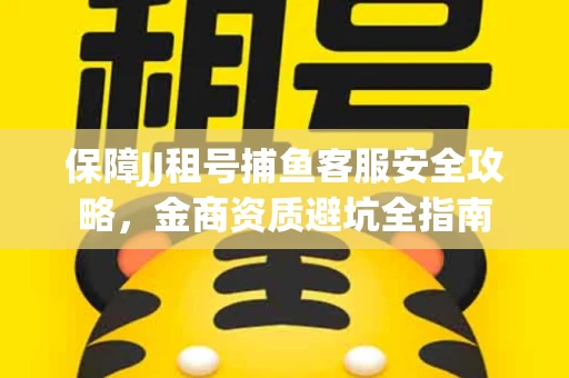 保障JJ租号捕鱼客服安全攻略，金商资质避坑全指南