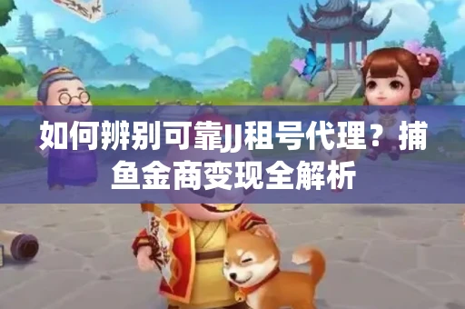 如何辨别可靠JJ租号代理？捕鱼金商变现全解析