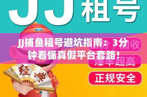 JJ捕鱼租号避坑指南：3分钟看懂真假平台套路！