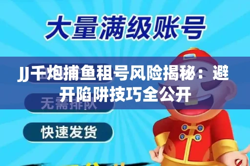 JJ千炮捕鱼租号风险揭秘：避开陷阱技巧全公开