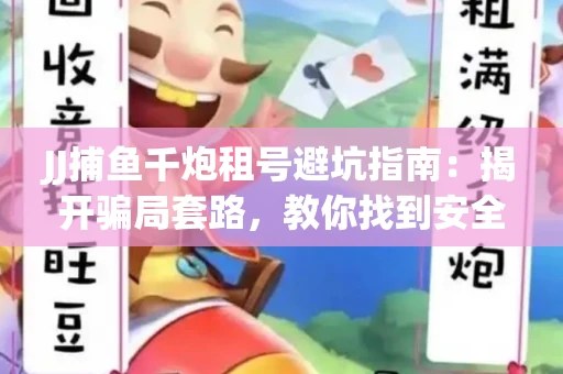 JJ捕鱼千炮租号避坑指南：揭开骗局套路，教你找到安全渠道！
