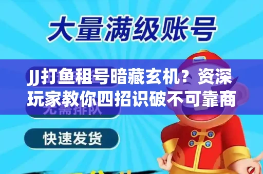 JJ打鱼租号暗藏玄机？资深玩家教你四招识破不可靠商家