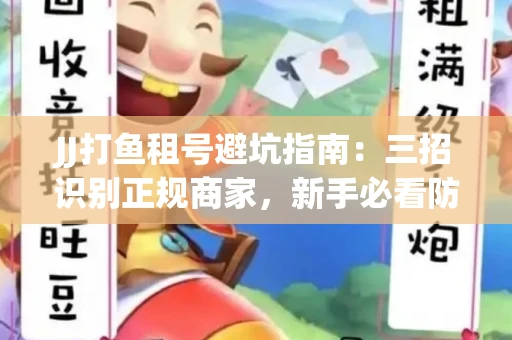JJ打鱼租号避坑指南：三招识别正规商家，新手必看防骗攻略