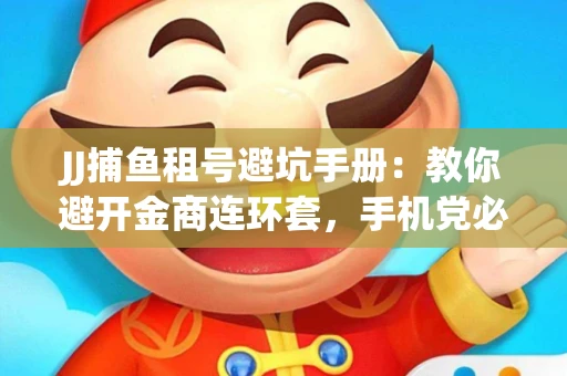 JJ捕鱼租号避坑手册：教你避开金商连环套，手机党必读的选号秘籍