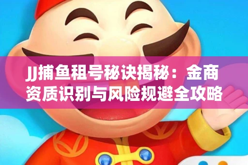 JJ捕鱼租号秘诀揭秘：金商资质识别与风险规避全攻略