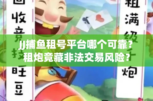 JJ捕鱼租号平台哪个可靠？租炮竟藏非法交易风险？