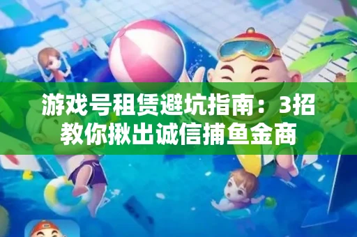 游戏号租赁避坑指南：3招教你揪出诚信捕鱼金商