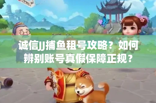 诚信JJ捕鱼租号攻略？如何辨别账号真假保障正规？