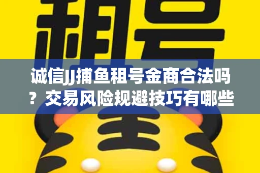 诚信JJ捕鱼租号金商合法吗？交易风险规避技巧有哪些？