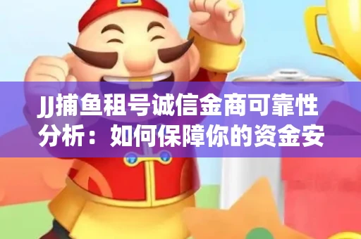 JJ捕鱼租号诚信金商可靠性分析：如何保障你的资金安全？