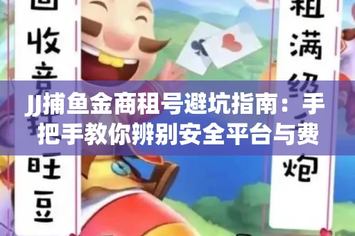 JJ捕鱼金商租号避坑指南：手把手教你辨别安全平台与费用小白