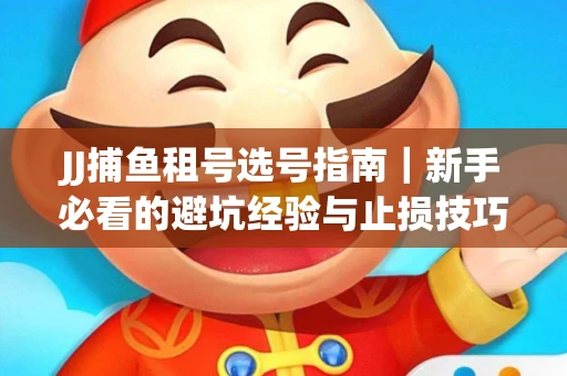 JJ捕鱼租号选号指南｜新手必看的避坑经验与止损技巧