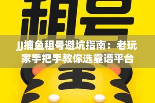 JJ捕鱼租号避坑指南：老玩家手把手教你选靠谱平台