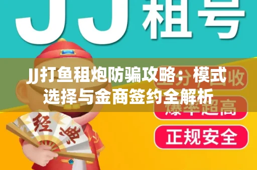JJ打鱼租炮防骗攻略：模式选择与金商签约全解析