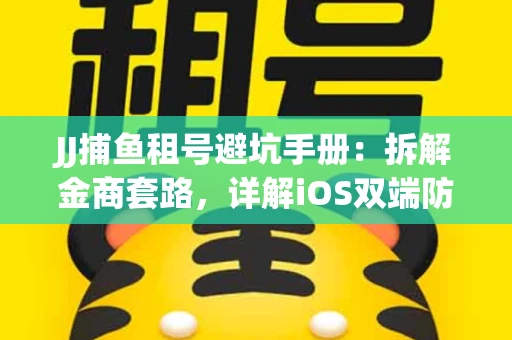 JJ捕鱼租号避坑手册：拆解金商套路，详解iOS双端防资金回滚技巧