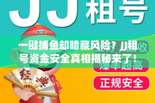 一键捕鱼却暗藏风险？JJ租号资金安全真相揭秘来了！