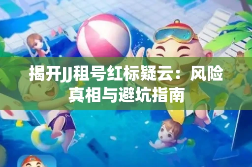 揭开JJ租号红标疑云：风险真相与避坑指南