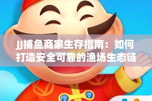 JJ捕鱼商家生存指南：如何打造安全可靠的渔场生态链