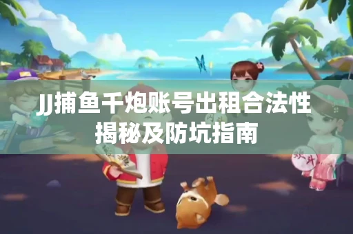 JJ捕鱼千炮账号出租合法性揭秘及防坑指南
