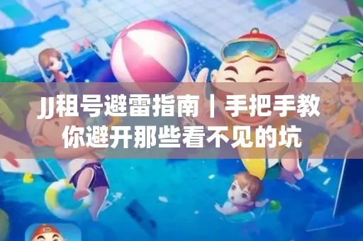 JJ租号避雷指南｜手把手教你避开那些看不见的坑