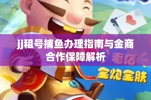 jj租号捕鱼办理指南与金商合作保障解析