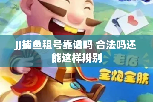 JJ捕鱼租号靠谱吗 合法吗还能这样辨别