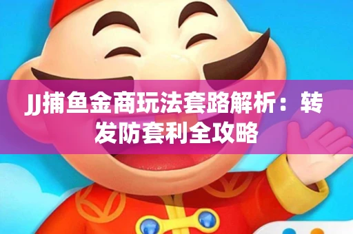 JJ捕鱼金商玩法套路解析：转发防套利全攻略