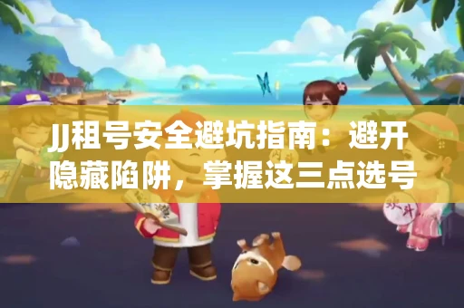 JJ租号安全避坑指南：避开隐藏陷阱，掌握这三点选号秘诀
