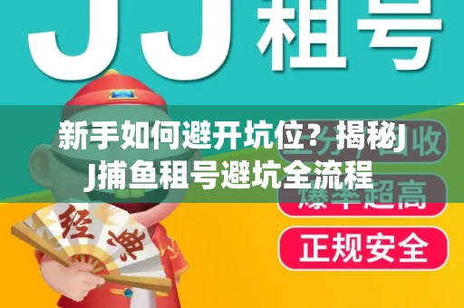 新手如何避开坑位？揭秘JJ捕鱼租号避坑全流程