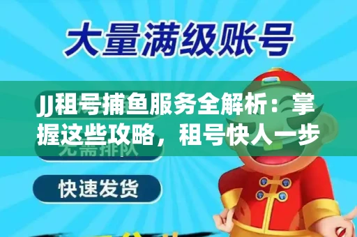 JJ租号捕鱼服务全解析：掌握这些攻略，租号快人一步！