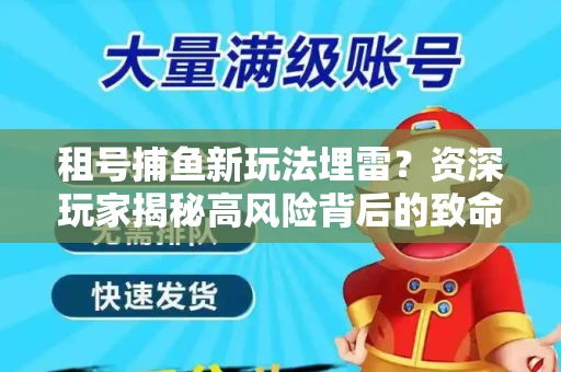 租号捕鱼新玩法埋雷？资深玩家揭秘高风险背后的致命漏洞
