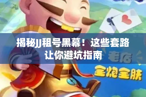 揭秘JJ租号黑幕！这些套路让你避坑指南