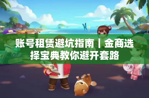 账号租赁避坑指南｜金商选择宝典教你避开套路