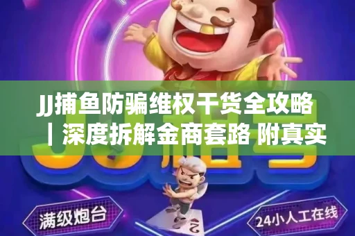 JJ捕鱼防骗维权干货全攻略｜深度拆解金商套路 附真实操作案例