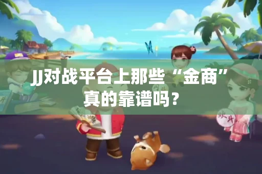 JJ对战平台上那些“金商”真的靠谱吗？